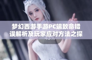 梦幻西游手游PC端致命错误解析及玩家应对方法之探讨