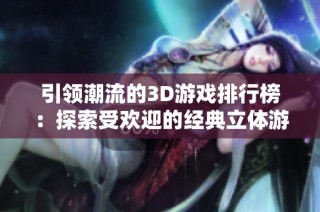 引领潮流的3D游戏排行榜：探索受欢迎的经典立体游戏推荐