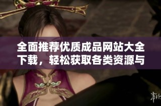 全面推荐优质成品网站大全下载，轻松获取各类资源与服务