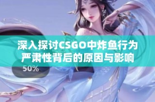 深入探讨CSGO中炸鱼行为严肃性背后的原因与影响