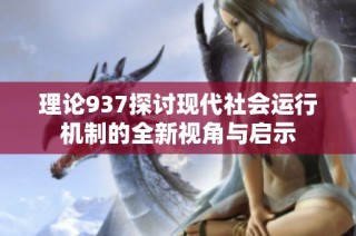 理论937探讨现代社会运行机制的全新视角与启示