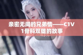 亲密无间的兄弟情——C1V1骨科双雄的故事