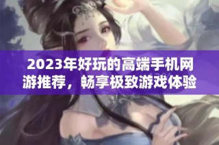 2023年好玩的高端手机网游推荐，畅享极致游戏体验