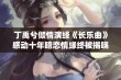 丁禹兮倾情演绎《长乐曲》感动十年暗恋情缘终被揭晓的浪漫故事