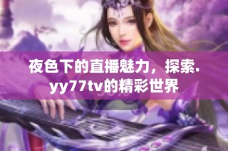 夜色下的直播魅力，探索.yy77tv的精彩世界