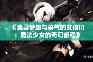 《追寻梦想与勇气的女孩们：魔法少女的奇幻旅程》