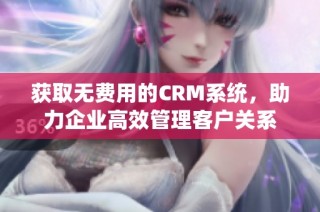 获取无费用的CRM系统，助力企业高效管理客户关系