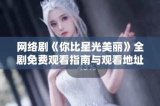 网络剧《你比星光美丽》全剧免费观看指南与观看地址分享