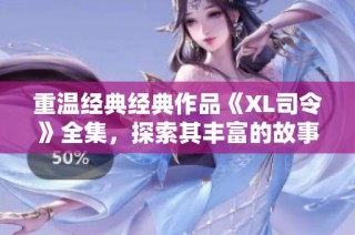 重温经典经典作品《XL司令》全集，探索其丰富的故事与角色魅力