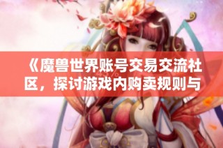 《魔兽世界账号交易交流社区，探讨游戏内购卖规则与心得》