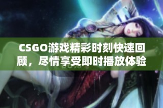 CSGO游戏精彩时刻快速回顾，尽情享受即时播放体验