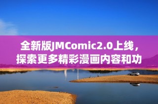 全新版JMComic2.0上线，探索更多精彩漫画内容和功能