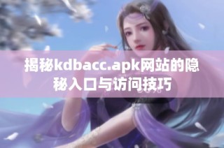 揭秘kdbacc.apk网站的隐秘入口与访问技巧