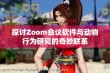 探讨Zoom会议软件与动物行为研究的奇妙联系