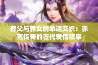 养父与养女的命运交织：赤鸾传奇的古代爱情故事