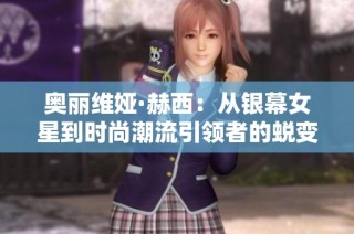 奥丽维娅·赫西：从银幕女星到时尚潮流引领者的蜕变之路