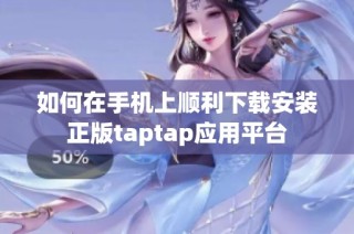 如何在手机上顺利下载安装正版taptap应用平台