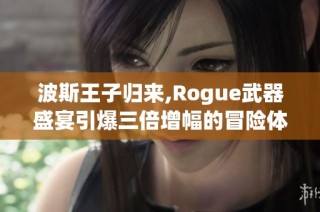 波斯王子归来,Rogue武器盛宴引爆三倍增幅的冒险体验!