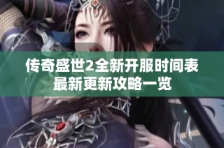 传奇盛世2全新开服时间表最新更新攻略一览