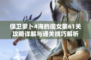 保卫萝卜4海的闺女第61关攻略详解与通关技巧解析