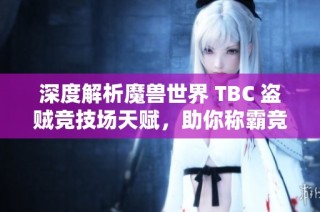 深度解析魔兽世界 TBC 盗贼竞技场天赋，助你称霸竞技场！