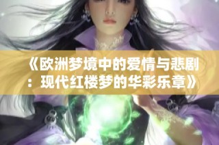 《欧洲梦境中的爱情与悲剧：现代红楼梦的华彩乐章》