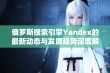 俄罗斯搜索引擎Yandex的最新动态与发展趋势深度解析