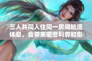 三人共同入住同一房间轮流休息，会带来哪些利弊和影响呢