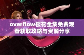 overflow樱花全集免费观看获取攻略与资源分享