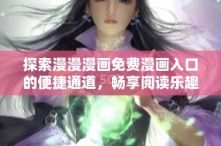 探索漫漫漫画免费漫画入口的便捷通道，畅享阅读乐趣