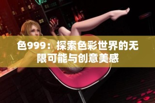 色999：探索色彩世界的无限可能与创意美感