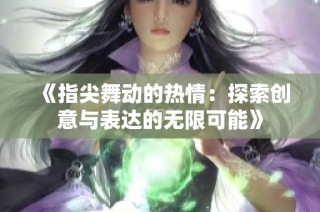 《指尖舞动的热情：探索创意与表达的无限可能》