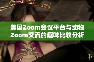 美国Zoom会议平台与动物Zoom交流的趣味比较分析