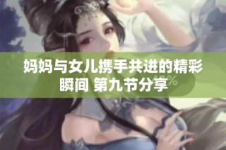 妈妈与女儿携手共进的精彩瞬间 第九节分享