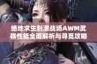 绝地求生刺激战场AWM武器性能全面解析与寻觅攻略分享