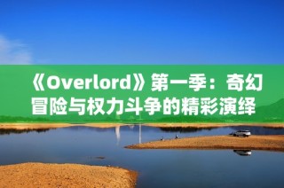 《Overlord》第一季：奇幻冒险与权力斗争的精彩演绎