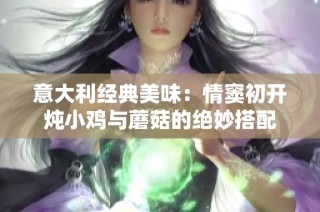 意大利经典美味：情窦初开炖小鸡与蘑菇的绝妙搭配