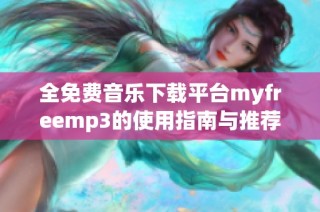 全免费音乐下载平台myfreemp3的使用指南与推荐