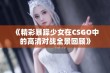 《精彩暴躁少女在CSGO中的高清对战全景回顾》