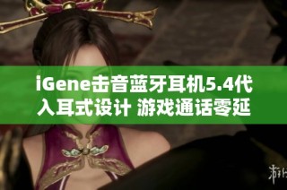 iGene击音蓝牙耳机5.4代入耳式设计 游戏通话零延迟体验