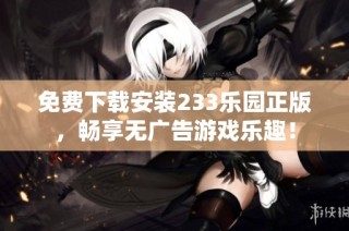 免费下载安装233乐园正版，畅享无广告游戏乐趣！