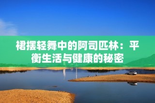 裙摆轻舞中的阿司匹林：平衡生活与健康的秘密