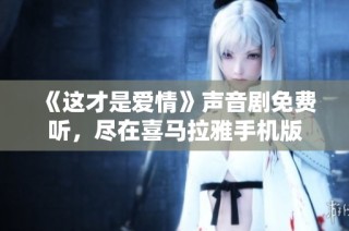 《这才是爱情》声音剧免费听，尽在喜马拉雅手机版