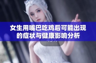 女生用嘴巴吃鸡后可能出现的症状与健康影响分析