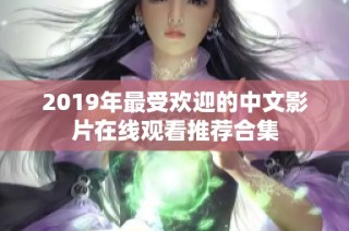 2019年最受欢迎的中文影片在线观看推荐合集