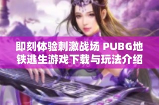 即刻体验刺激战场 PUBG地铁逃生游戏下载与玩法介绍