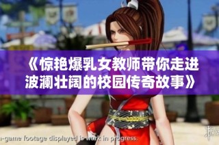 《惊艳爆乳女教师带你走进波澜壮阔的校园传奇故事》