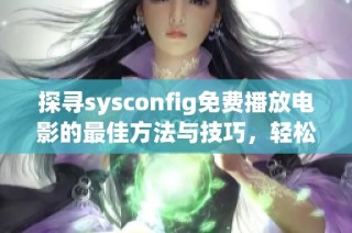 探寻sysconfig免费播放电影的最佳方法与技巧，轻松享受观影乐趣