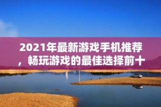 2021年最新游戏手机推荐，畅玩游戏的最佳选择前十名