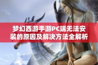 梦幻西游手游PC端无法安装的原因及解决方法全解析